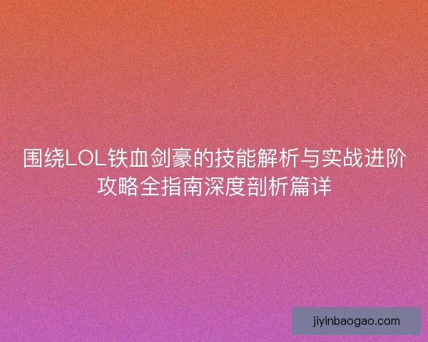 围绕LOL铁血剑豪的技能解析与实战进阶攻略全指南深度剖析篇详