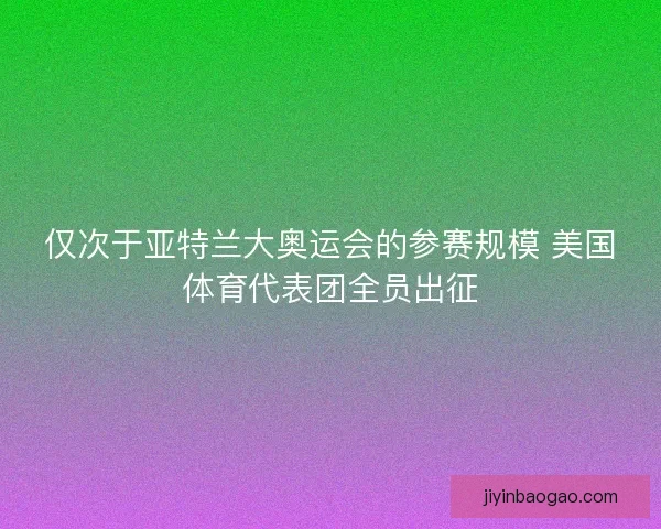 仅次于亚特兰大奥运会的参赛规模 美国体育代表团全员出征