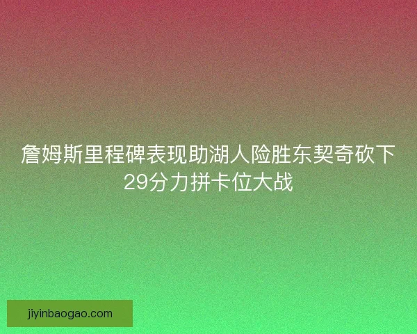 詹姆斯里程碑表现助湖人险胜东契奇砍下29分力拼卡位大战